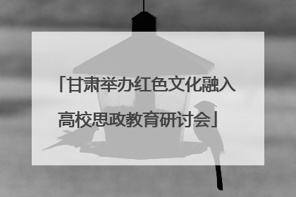 甘肃举办红色文化融入高校思政教育研讨会